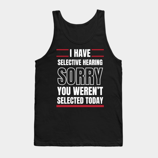 I Have Selective Hearing Sorry You Weren't Selected Today Tank Top by Swagmart